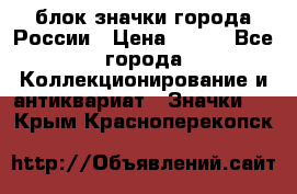блок значки города России › Цена ­ 300 - Все города Коллекционирование и антиквариат » Значки   . Крым,Красноперекопск